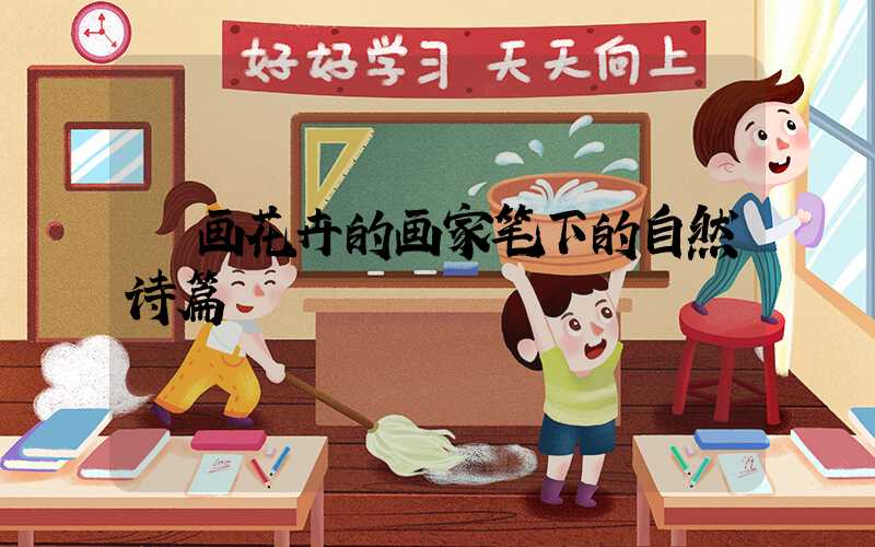  画花卉的画家笔下的自然诗篇